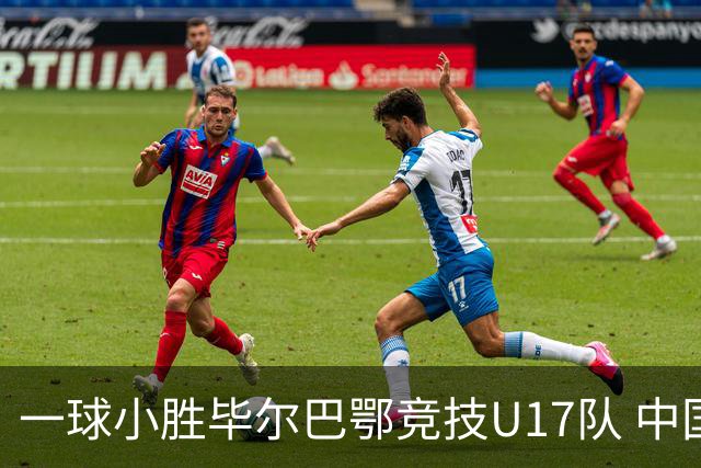 一球小胜毕尔巴鄂竞技U17队 中国U17男足两连胜提前出线