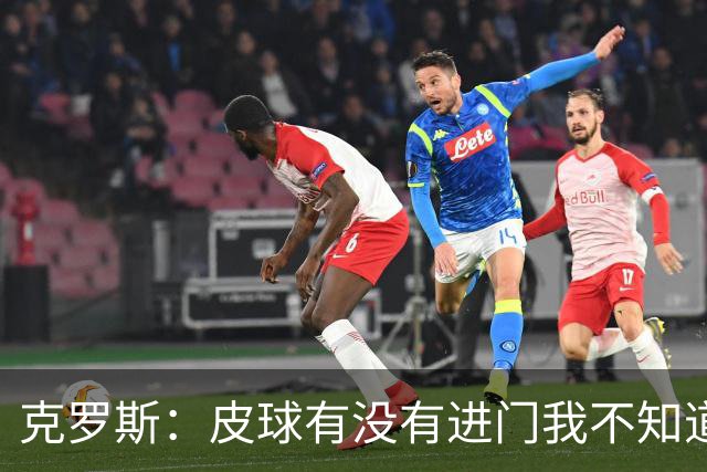 克罗斯：皮球有没有进门我不知道 更满意比赛结果