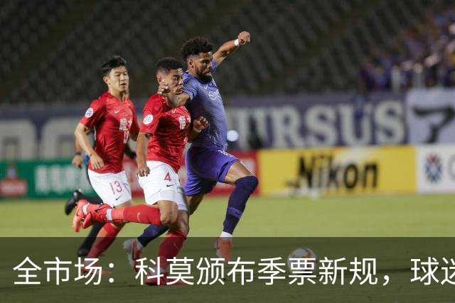 全市场：科莫颁布季票新规，球迷无故缺席3场可能失去季票资格