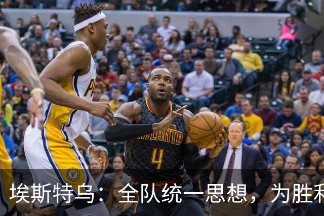 埃斯特乌：全队统一思想，为胜利毫无保留地去做出牺牲和努力