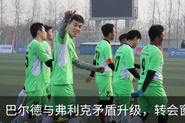 巴尔德与弗利克矛盾升级，转会窗关闭前或被迫离队