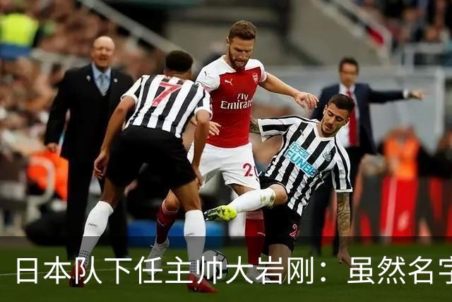 日本队下任主帅大岩刚：虽然名字显的我很强悍，但实际并非如此
