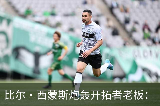 比尔·西蒙斯炮轰开拓者老板：“为什么让这个抠门鬼买下球队？”