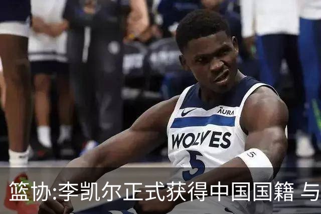 篮协:李凯尔正式获得中国国籍 与姚明见面合影