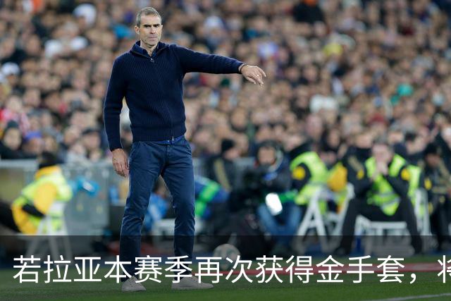 若拉亚本赛季再次获得金手套，将成为英超首位四连金手套门将