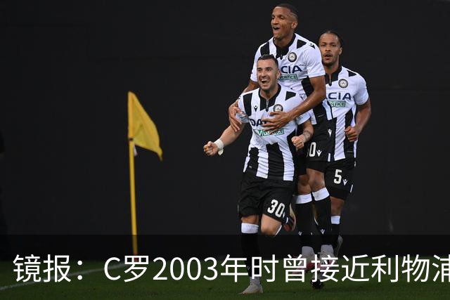 镜报：C罗2003年时曾接近利物浦 最终弗格森说服